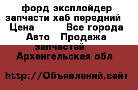 форд эксплойдер запчасти хаб передний › Цена ­ 100 - Все города Авто » Продажа запчастей   . Архангельская обл.